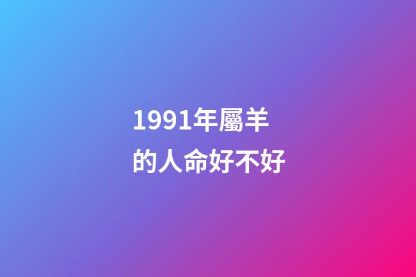 1991年屬羊的人命好不好(90 91 91年馬羊猴的事業(yè))-第1張-觀點(diǎn)-玄機(jī)派