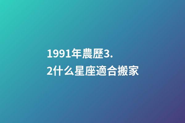 1991年農歷3.2什么星座適合搬家-第1張-星座運勢-玄機派