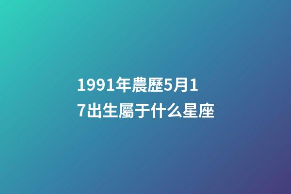 1991年農歷5月17出生屬于什么星座-第1張-星座運勢-玄機派