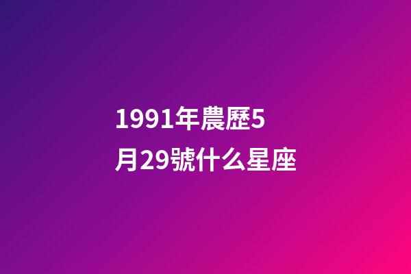 1991年農歷5月29號什么星座-第1張-星座運勢-玄機派