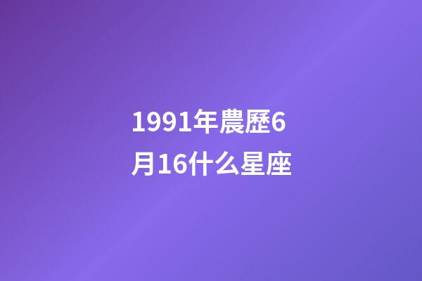 1991年農歷6月16什么星座-第1張-星座運勢-玄機派