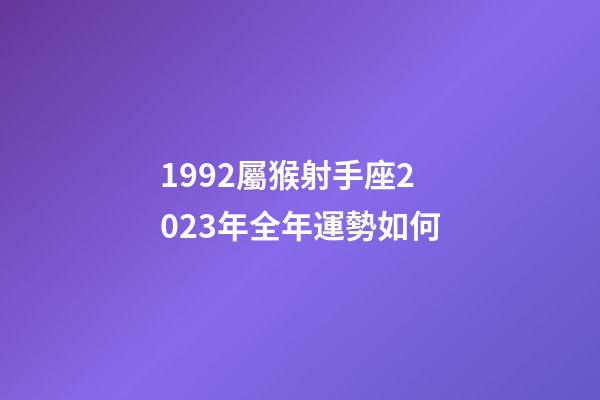 1992屬猴射手座2023年全年運勢如何-第1張-星座運勢-玄機(jī)派