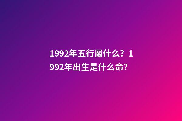 1992年五行屬什么？1992年出生是什么命？