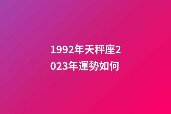 1992年天秤座2023年運勢如何-第1張-星座運勢-玄機派