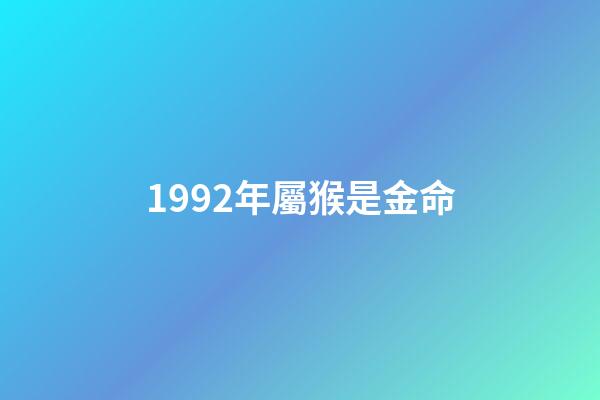 1992年屬猴是金命(幾幾年出生屬虎、龍、猴人，未來三年內(nèi)家財千萬貫，富貴擋不住!)-第1張-觀點-玄機派
