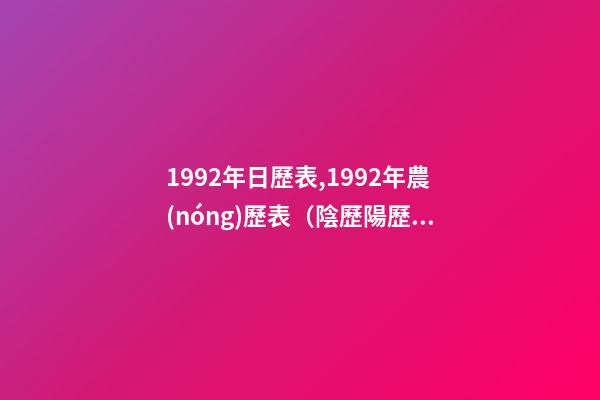 1992年日歷表,1992年農(nóng)歷表（陰歷陽歷對(duì)照表）