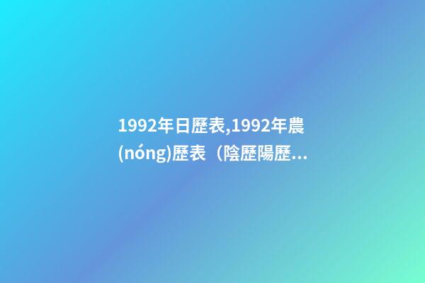 1992年日歷表,1992年農(nóng)歷表（陰歷陽歷對照表）