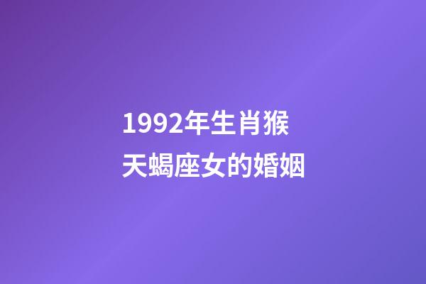 1992年生肖猴天蝎座女的婚姻-第1張-星座運勢-玄機派