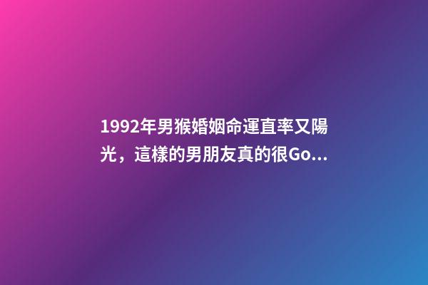 1992年男猴婚姻命運(「福州單身」1992年(31歲)直率又陽光，這樣的男朋友真的很Good)-第1張-觀點-玄機派