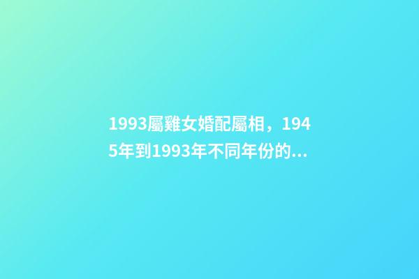 1993屬雞女婚配屬相，1945年到1993年不同年份的生肖雞