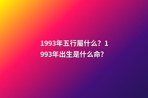 1993年五行屬什么？1993年出生是什么命？