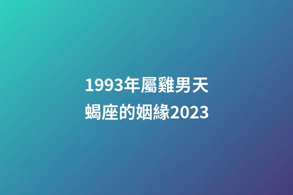 1993年屬雞男天蝎座的姻緣2023-第1張-星座運(yùn)勢(shì)-玄機(jī)派
