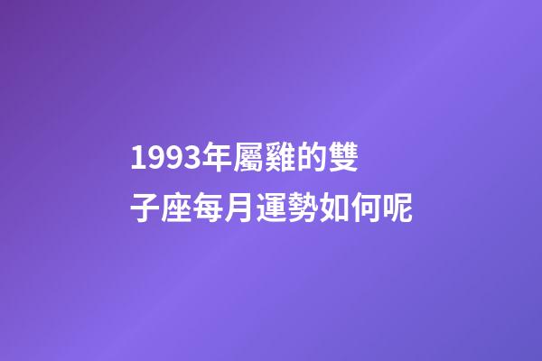 1993年屬雞的雙子座每月運勢如何呢-第1張-星座運勢-玄機派