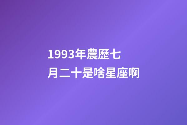 1993年農歷七月二十是啥星座啊-第1張-星座運勢-玄機派