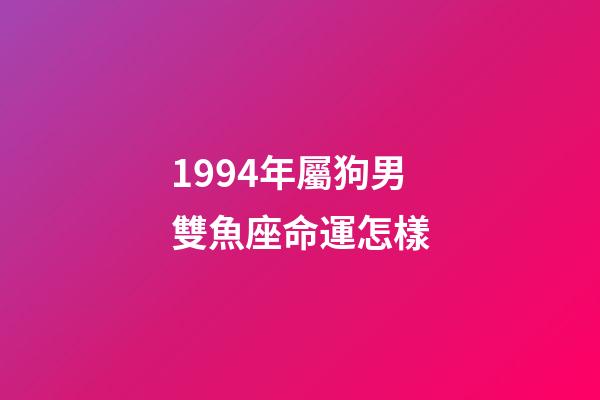 1994年屬狗男雙魚座命運怎樣-第1張-星座運勢-玄機派