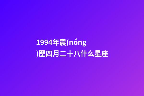 1994年農(nóng)歷四月二十八什么星座-第1張-星座運(yùn)勢(shì)-玄機(jī)派