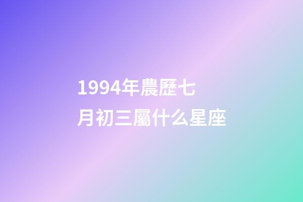 1994年農歷七月初三屬什么星座-第1張-星座運勢-玄機派