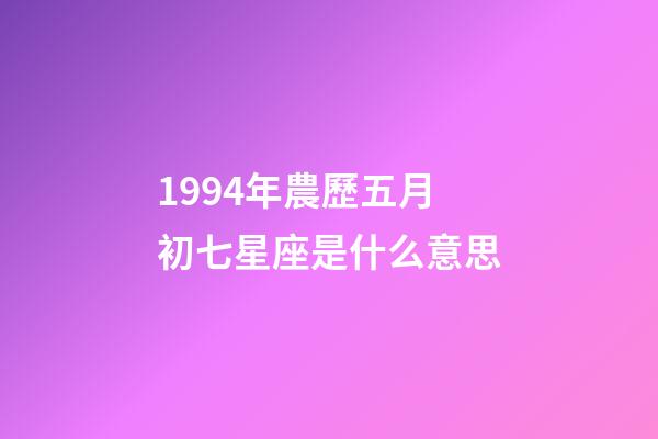 1994年農歷五月初七星座是什么意思-第1張-星座運勢-玄機派