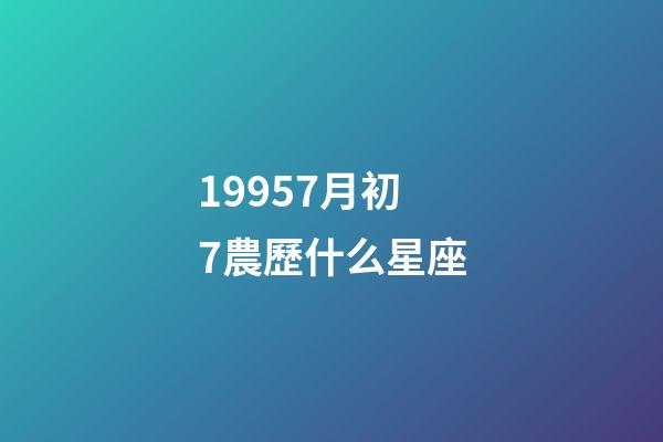 19957月初7農歷什么星座-第1張-星座運勢-玄機派