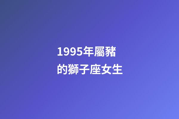 1995年屬豬的獅子座女生-第1張-星座運勢-玄機派