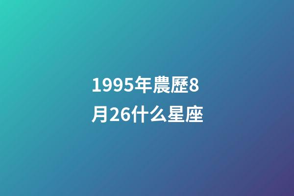 1995年農歷8月26什么星座-第1張-星座運勢-玄機派