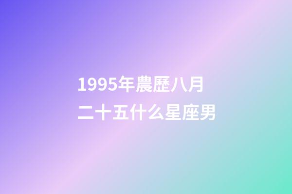 1995年農歷八月二十五什么星座男