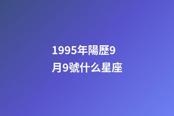 1995年陽歷9月9號什么星座-第1張-星座運勢-玄機派