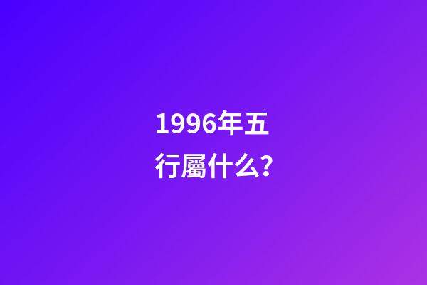 1996年五行屬什么？