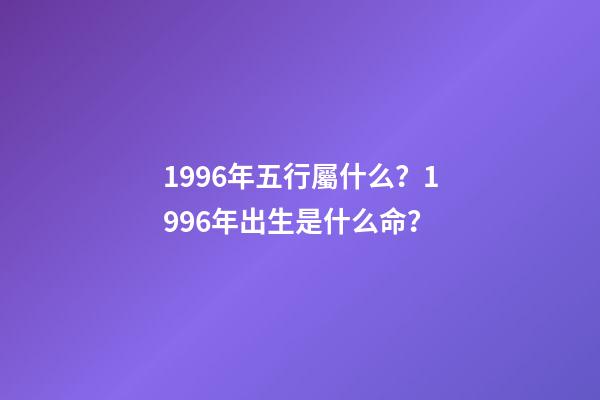 1996年五行屬什么？1996年出生是什么命？