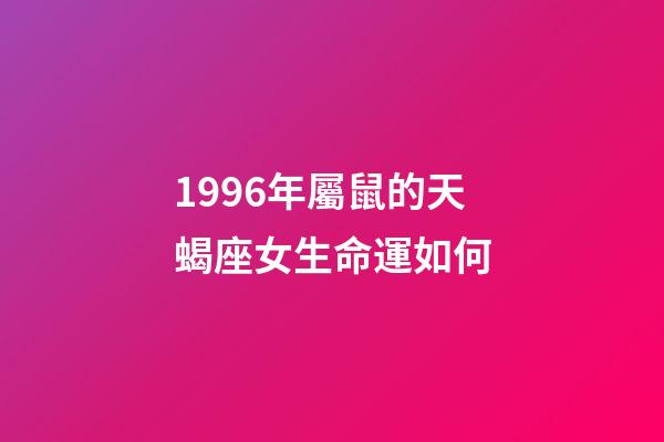 1996年屬鼠的天蝎座女生命運如何-第1張-星座運勢-玄機派