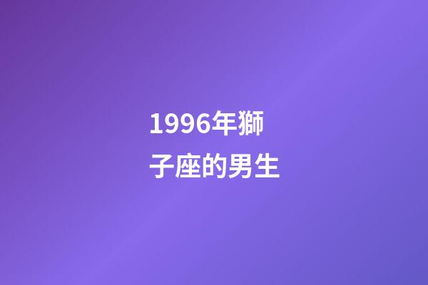 1996年獅子座的男生-第1張-星座運勢-玄機派