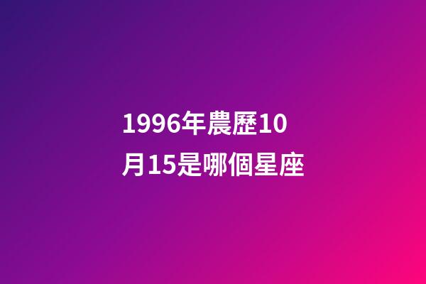1996年農歷10月15是哪個星座-第1張-星座運勢-玄機派