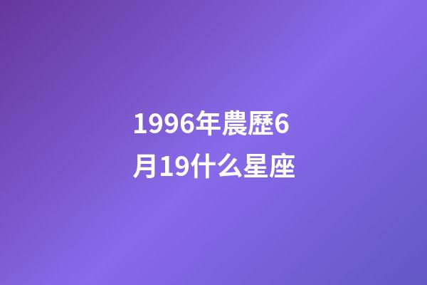 1996年農歷6月19什么星座-第1張-星座運勢-玄機派