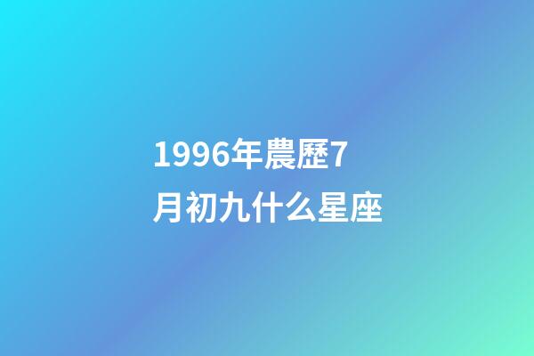 1996年農歷7月初九什么星座-第1張-星座運勢-玄機派