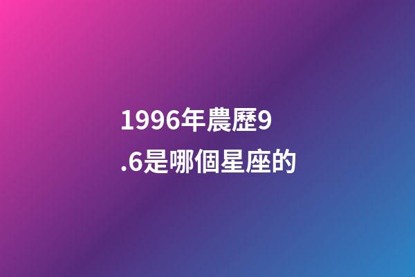 1996年農歷9.6是哪個星座的-第1張-星座運勢-玄機派