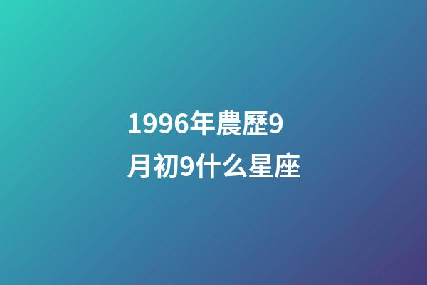 1996年農歷9月初9什么星座-第1張-星座運勢-玄機派