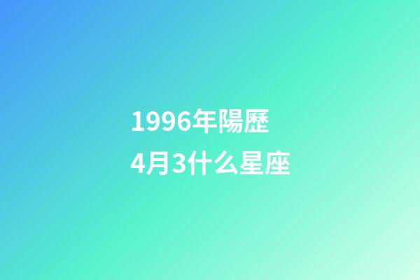 1996年陽歷4月3什么星座-第1張-星座運勢-玄機派