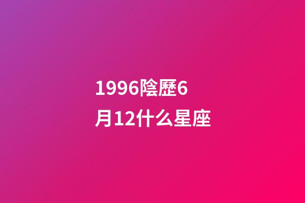 1996陰歷6月12什么星座-第1張-星座運勢-玄機派