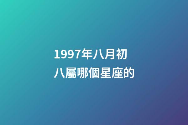 1997年八月初八屬哪個星座的-第1張-星座運勢-玄機派