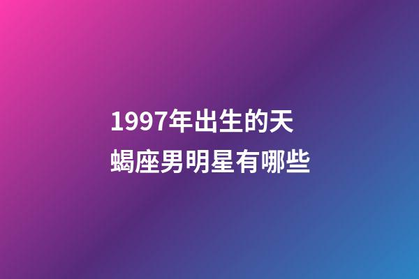 1997年出生的天蝎座男明星有哪些-第1張-星座運勢-玄機派