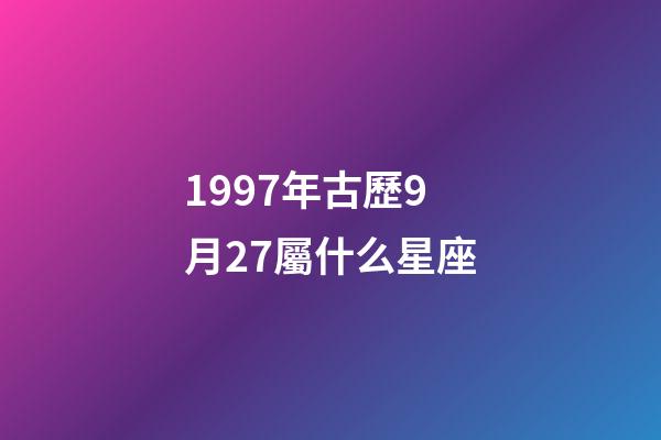 1997年古歷9月27屬什么星座-第1張-星座運勢-玄機派