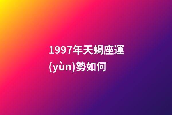 1997年天蝎座運(yùn)勢如何-第1張-星座運(yùn)勢-玄機(jī)派