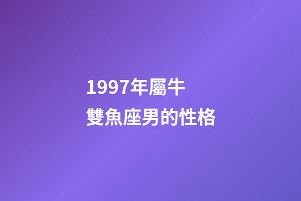 1997年屬牛雙魚座男的性格-第1張-星座運勢-玄機派