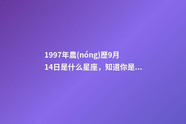 1997年農(nóng)歷9月14日是什么星座，知道你是什么星座嗎-第1張-觀點-玄機(jī)派