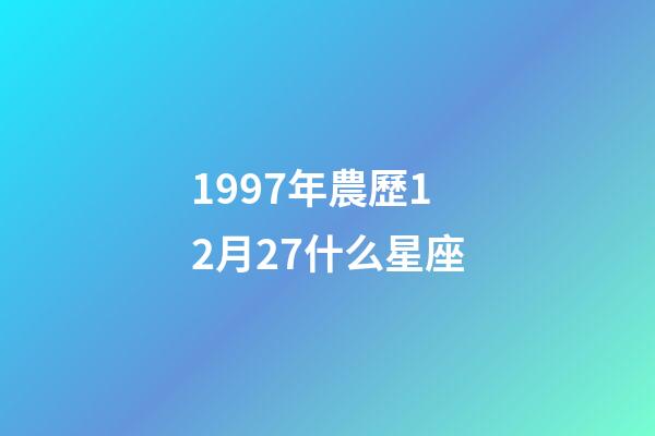 1997年農歷12月27什么星座-第1張-星座運勢-玄機派