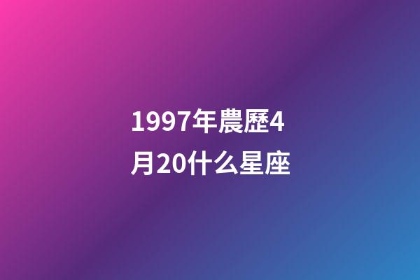1997年農歷4月20什么星座-第1張-星座運勢-玄機派