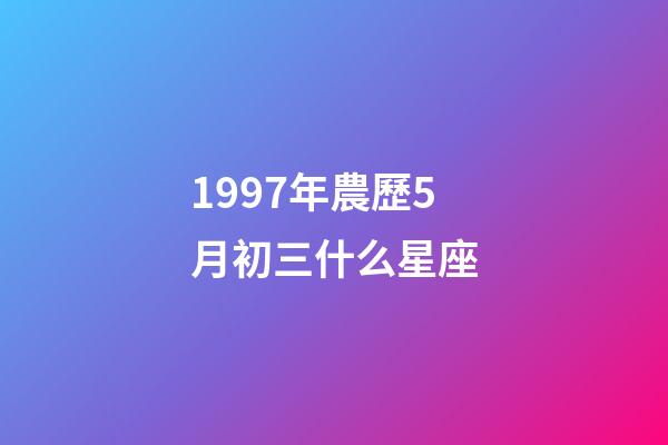 1997年農歷5月初三什么星座-第1張-星座運勢-玄機派