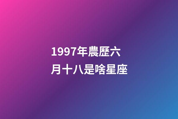 1997年農歷六月十八是啥星座-第1張-星座運勢-玄機派