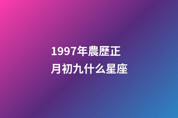 1997年農歷正月初九什么星座-第1張-星座運勢-玄機派