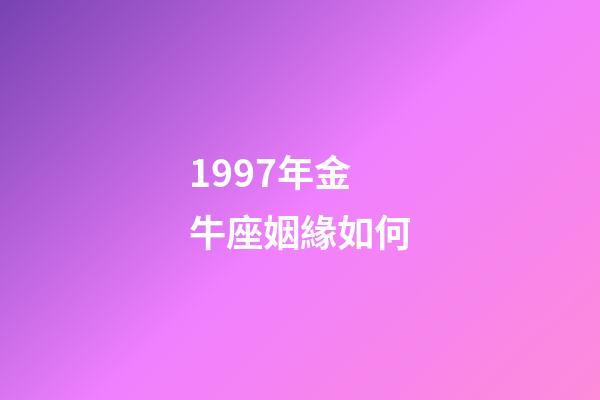 1997年金牛座姻緣如何-第1張-星座運(yùn)勢-玄機(jī)派